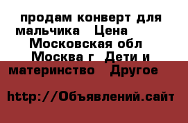 продам конверт для мальчика › Цена ­ 500 - Московская обл., Москва г. Дети и материнство » Другое   